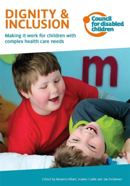 Dignity & Inclusion : Making it Work for Children with Complex Health Care Needs, Paperback / softback Book