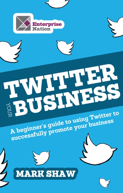 Twitter Your Business : A Beginner's Guide to Using Twitter to Successfully Promote You and Your Business, EPUB eBook