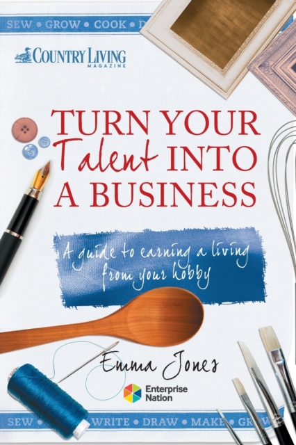 Turn Your Talent into a Business : A Guide to Earning a Living from Your Hobby, Paperback / softback Book