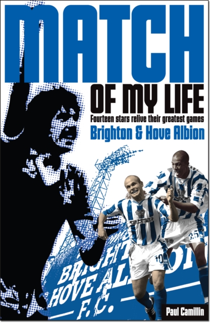 Brighton & Hove Albion Match of My Life : Sixteen Stars Relive Their Greatest Games, Paperback Book