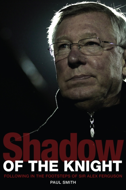 Shadow of the Knight : Following in the Footsteps of Sir Alex Ferguson, Hardback Book