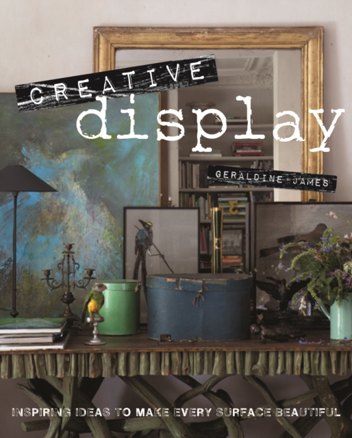 Creative Display : Inspiring Ideas to Make Every Surface Beautiful, Hardback Book