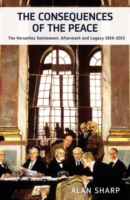 The Consequences of the Peace : The Versailles Settlement: Aftermath and Legacy 1919-2015, Hardback Book
