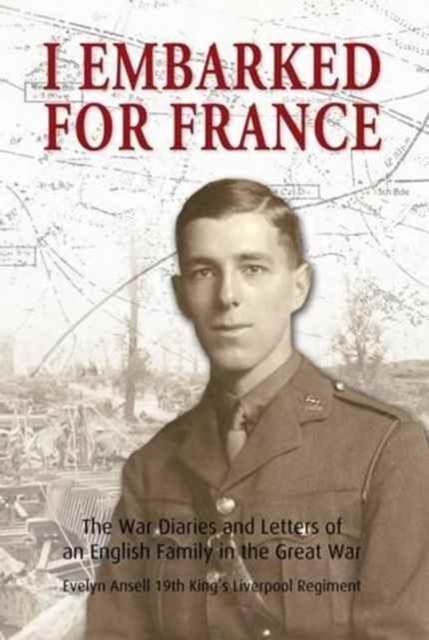 I Embarked for France : The War Diaries and Letters of an English Family in the Great War, Paperback / softback Book