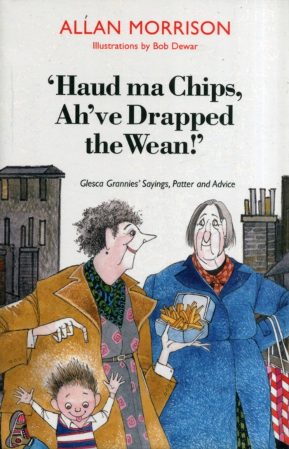 Haud Ma Chips, Ah've Drapped the Wean! : Glesca Grannies' Sayings, Patter and Advice, Paperback / softback Book
