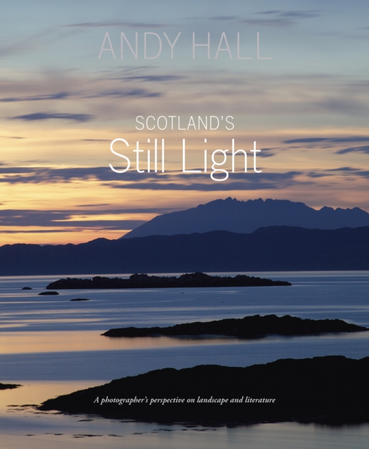 Scotland's Still Light : A Photographer's Vision Inspired by Scottish Literature, Hardback Book
