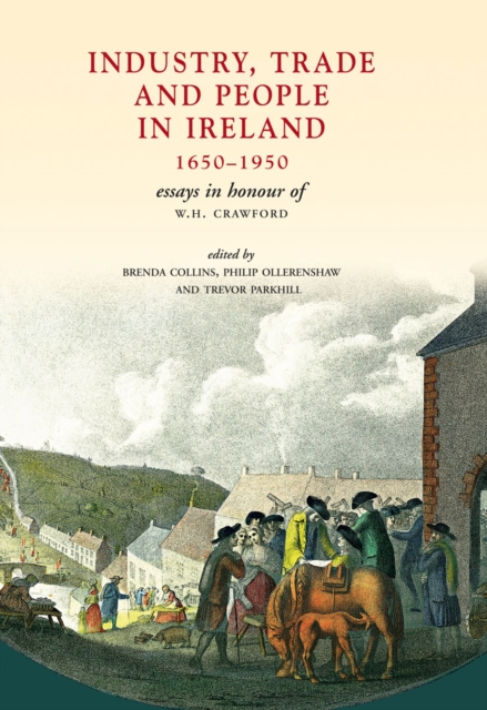 Industry, Trade and People in Ireland, 1650-1950 : Essays in honour of W.H. Crawford, EPUB eBook