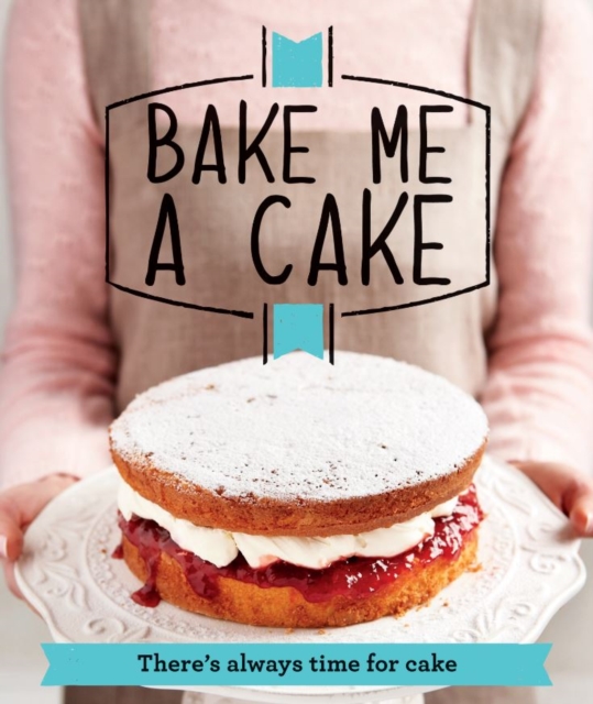 Bake Me a Cake : There's always time for cake, Paperback / softback Book
