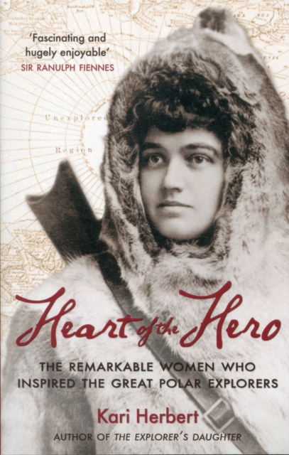 Heart of the Hero : The Remarkable Women Who Inspired the Great Polar Explorers, Paperback / softback Book