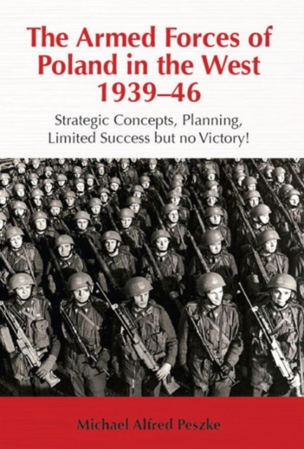 The Armed Forces of Poland in the West 1939-46 : Strategic Concepts, Planning, Limited Success but No Victory!, Paperback / softback Book