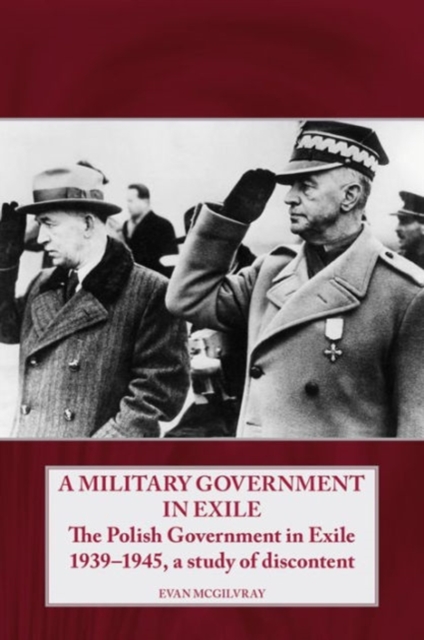 A Military Government in Exile : The Polish Government in Exile 1939-1945, a Study of Discontent, Hardback Book
