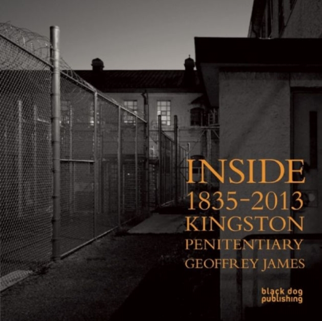 Inside Kingston Penitentiary (1835 - 2013) : Geoffrey James, Hardback Book