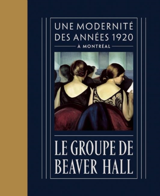 Le Groupe de Beaver Hall : Une Modernite Des Annees 1920 A Montreal, Hardback Book