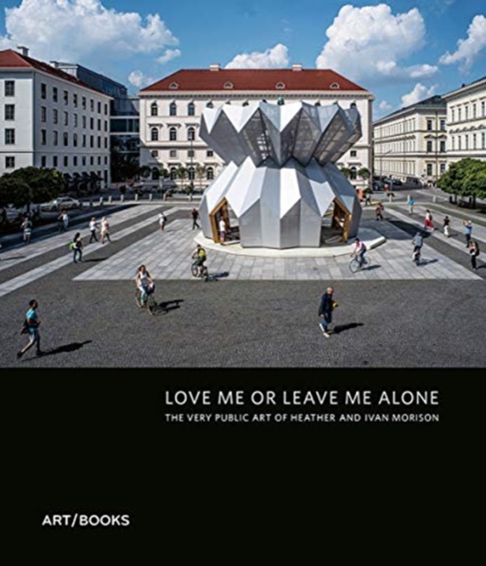 Love Me or Leave Me Alone : The Very Public Art of Heather Peak and Ivan Morison, Hardback Book