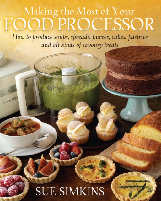 Making the Most of Your Food Processor : How to Produce Soups, Spreads, Purees, Cakes, Pastries and all kinds of Savoury Treats, EPUB eBook