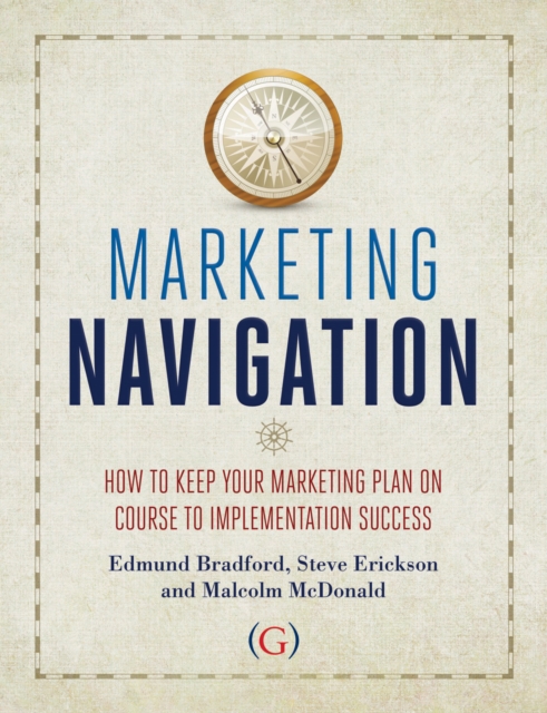 Marketing Navigation : How to keep your marketing plan on course to implementation success, Hardback Book