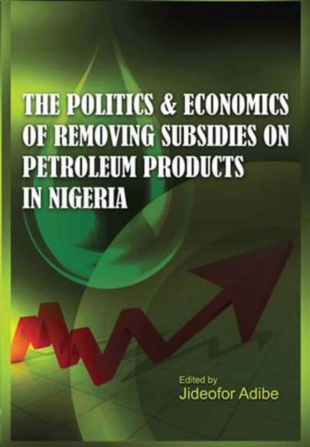 The Politics and Economics of Removing Subsidies  on Petroleum Products in Nigeria, PDF eBook