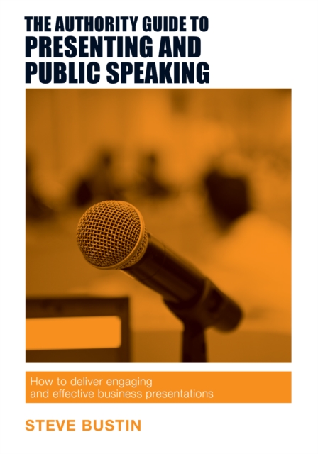 The Authority Guide to Presenting and Public Speaking : How to Deliver Engaging and Effective Business Presentations, Paperback / softback Book