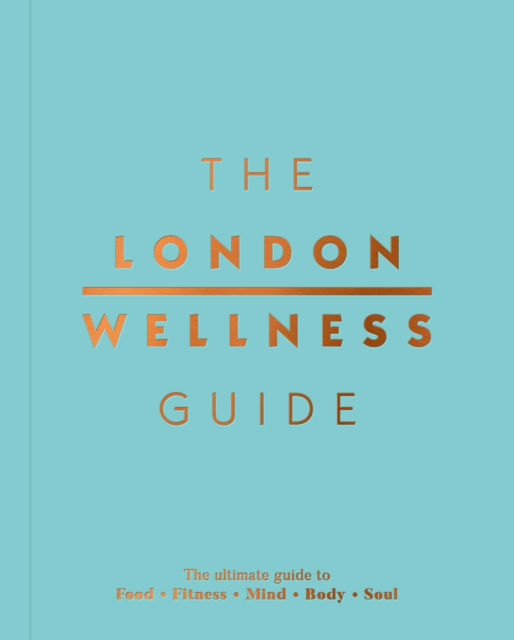 The London Wellness Guide : The Ultimate Guide to Food, Fitness, Mind, Body and Soul, Paperback / softback Book