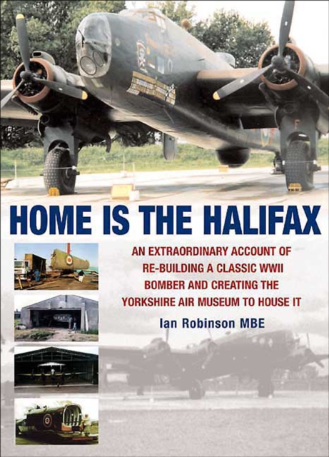 Home is the Halifax : An Extraordinary Account of Re-Building a Classic WWII Bomber and Creating the Yorkshire Air Museum to House It, EPUB eBook