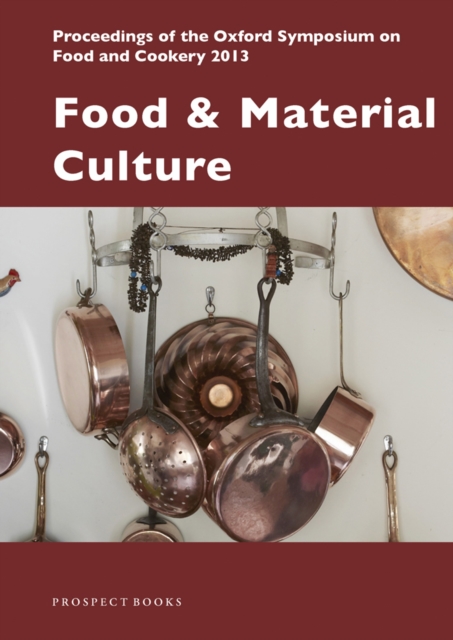 Food and Material Culture : Proceedings of the Oxford Symposium on Food and Cookery 2013, Paperback / softback Book