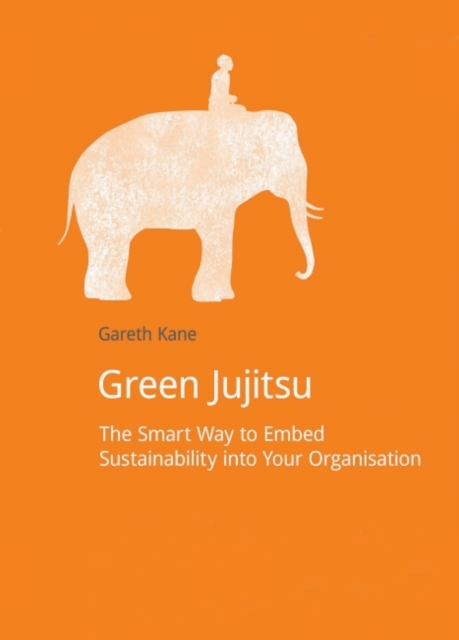 Green Jujitsu : The Smart Way to Embed Sustainability into Your Organization, Paperback / softback Book