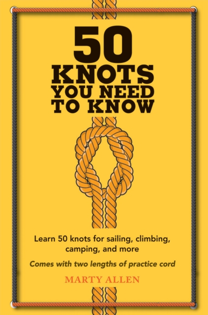 50 Knots You Need to Know : Learn 50 Knots for Sailing, Climbing, Camping, and More, Hardback Book