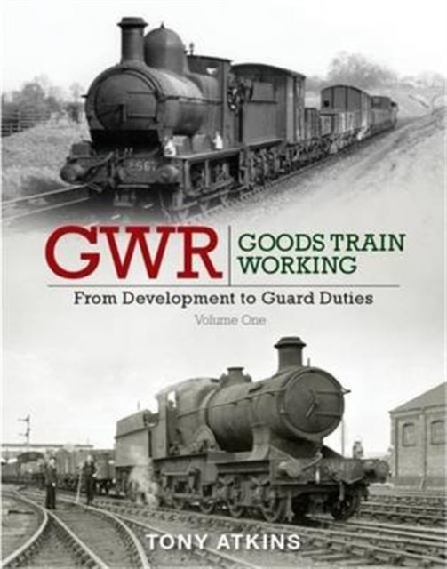 GWR Goods Train Working: From Development to Guard Duties : Volume One, Hardback Book