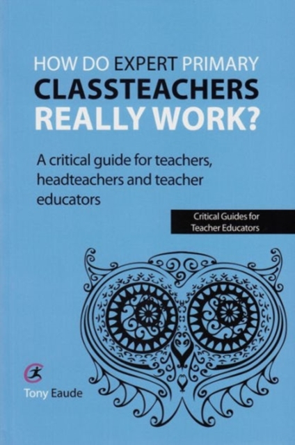 How do expert primary classteachers really work? : A critical guide for teachers, headteachers and teacher educators, Paperback / softback Book