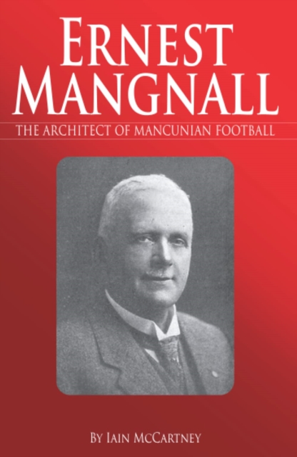 Ernest Mangnall : The Architect of Mancunian Football, Paperback / softback Book