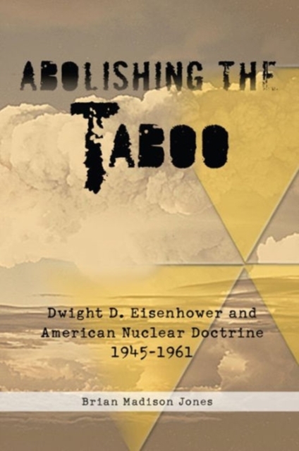 Abolishing the Taboo : Dwight D. Eisenhower and American Nuclear Doctrine, 1945-1961, Hardback Book