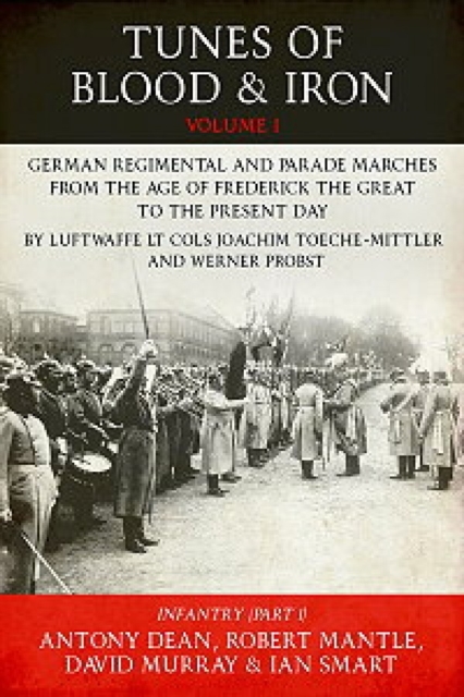 Tunes of Blood & Iron - Volume 1 : German Regimental & Parade Marches from Frederick the Great to the Present Day by Luftwaffe Lt Cols Joachim Toeche-Mittler and Werner Probst Volume 1 - Infantry (Par, Paperback / softback Book