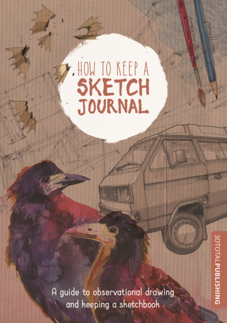 How to Keep a Sketch Journal : A Guide to Observational Drawing and Keeping a Sketchbook, Paperback / softback Book