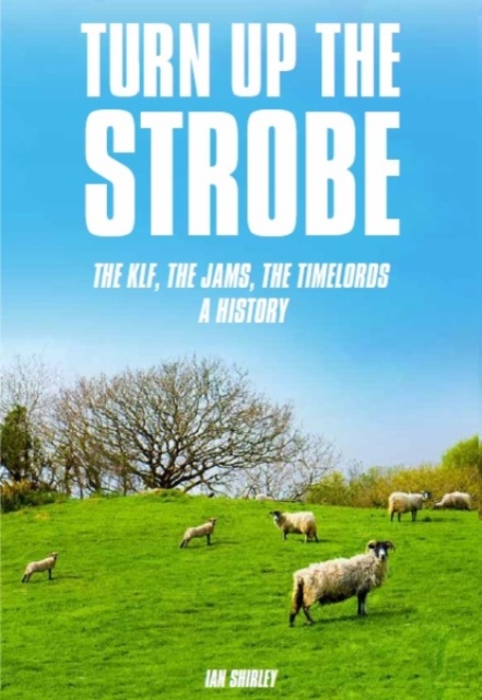 Turn Up The Strobe : The KLF, The JAMS, The Timelords - A History, Paperback / softback Book