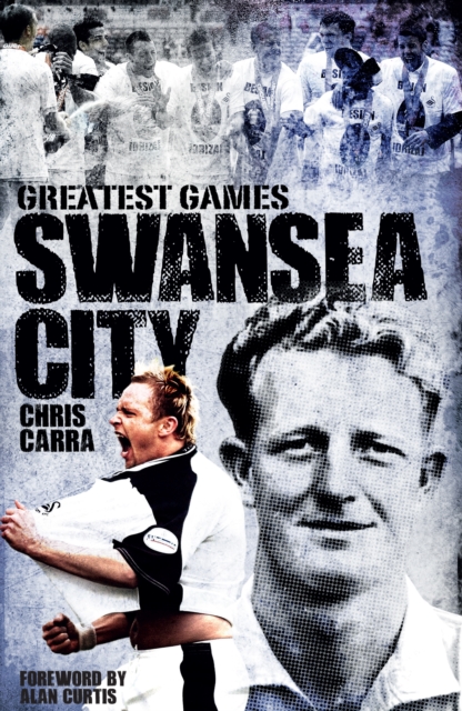 Swansea City Greatest Games : The Swans' Fifty Finest Matches, Hardback Book