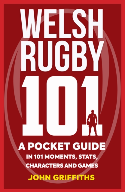Welsh Rugby 101 : A Pocket Guide in 101 Moments, Stats, Characters and Games, Paperback / softback Book