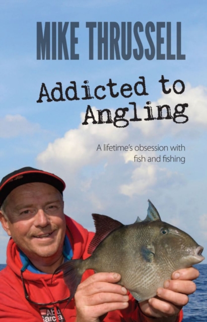 Addicted to Angling: A Lifetime's Obsession with Fish and Fishing, Hardback Book
