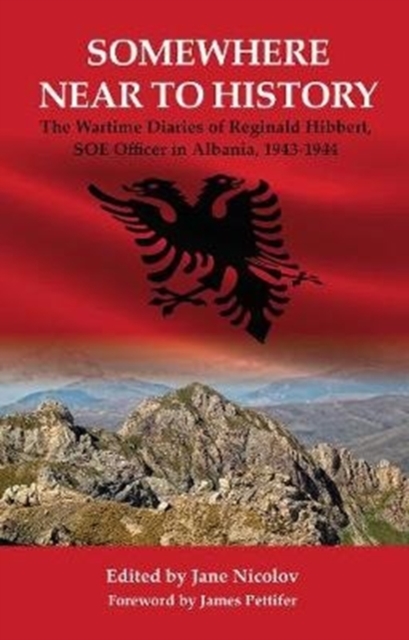 Somewhere Near to History : The Wartime Diaries of Reginald Hibbert, SOE Officer  in Albania, 1943-1944, Hardback Book