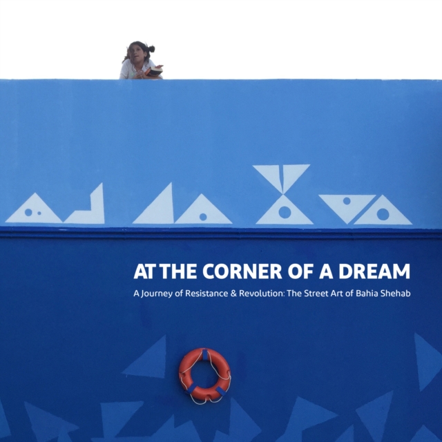 At the Corner of a Dream : A Journey of Resistance & Revolution: The Street Art of Bahia Shehab, Paperback / softback Book