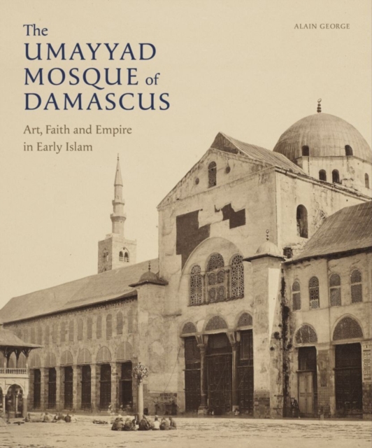 The Umayyad Mosque of Damascus : Art, Faith and Empire in Early Islam, PDF eBook