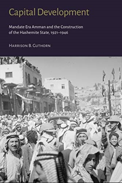 Capital Development - Mandate Era Amman and the Construction of the Hashemite State (1921-1946), Hardback Book