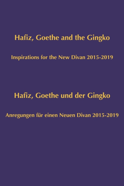 Hafiz, Goethe and the Ginko : Inspirations for the New Divan 2015-2019 = Hafiz, Goethe und Der Ginko : Anregungen Feur Einen Neuen Divan 2015-2019, Hardback Book