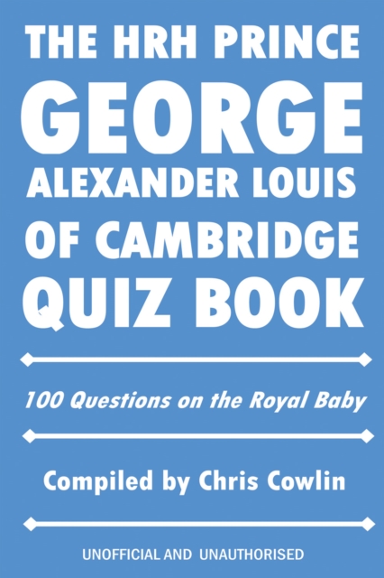 The HRH Prince George Alexander Louis of Cambridge Quiz Book : 100 Questions on the Royal Baby, PDF eBook