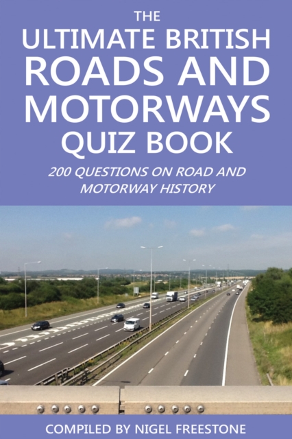 The Ultimate British Roads and Motorways Quiz Book : 200 Questions on Road and Motorway History, EPUB eBook