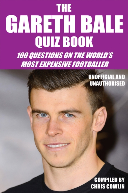 The Gareth Bale Quiz Book : 100 Questions on the World's Most Expensive Footballer, EPUB eBook