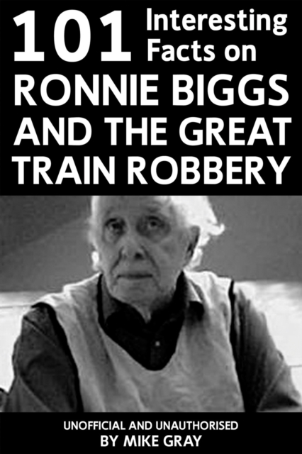 101 Interesting Facts on Ronnie Biggs and the Great Train Robbery, PDF eBook