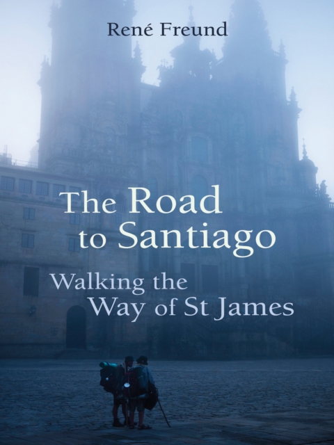 The Road to Santiago : Walking the Way of St James, EPUB eBook
