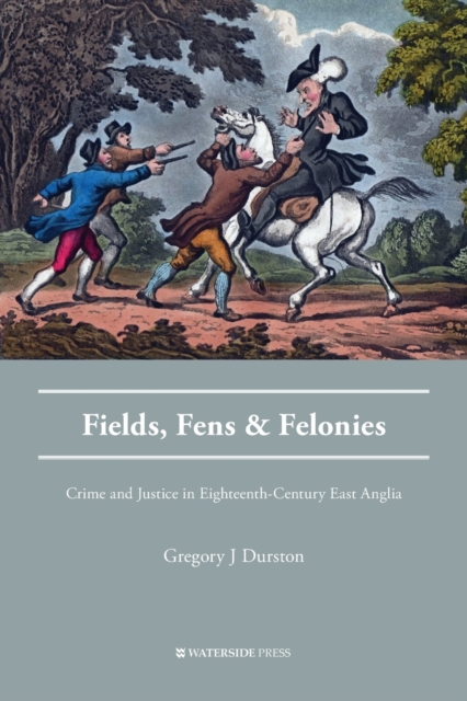 Fields, Fens and Felonies : Crime and Justice in Eighteenth-Century East Anglia, Paperback / softback Book