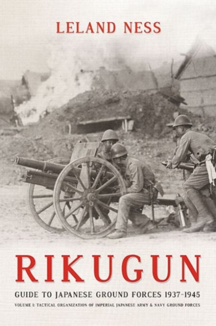 Rikugun: Guide to Japanese Ground Forces 1937-1945 : Volume 1: Tactical Organization of Imperial Japanese Army & Navy Ground Forces, Paperback / softback Book