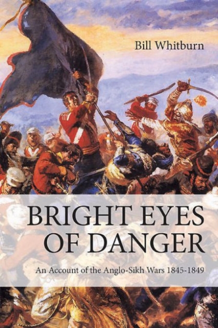 Bright Eyes of Danger : An Account of the Anglo-Sikh Wars 1845-1849, Hardback Book